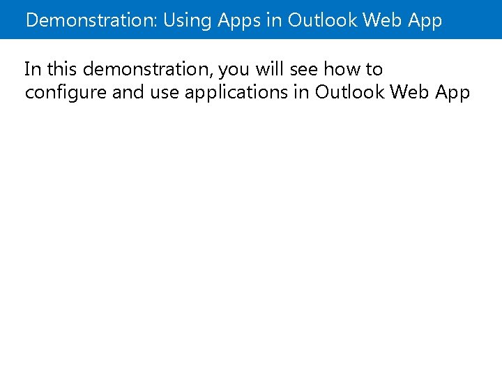 Demonstration: Using Apps in Outlook Web App In this demonstration, you will see how