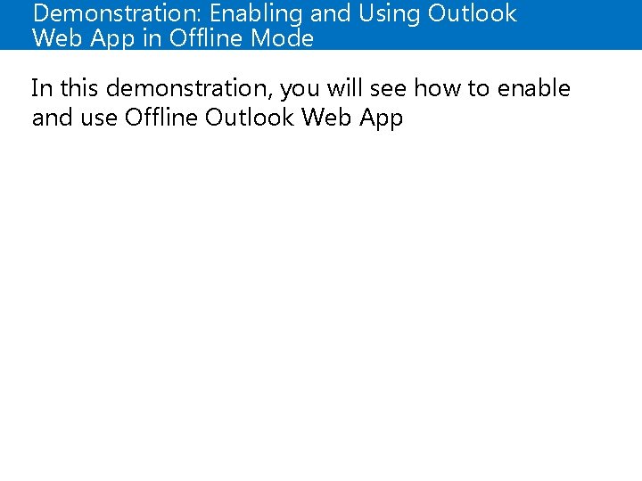 Demonstration: Enabling and Using Outlook Web App in Offline Mode In this demonstration, you