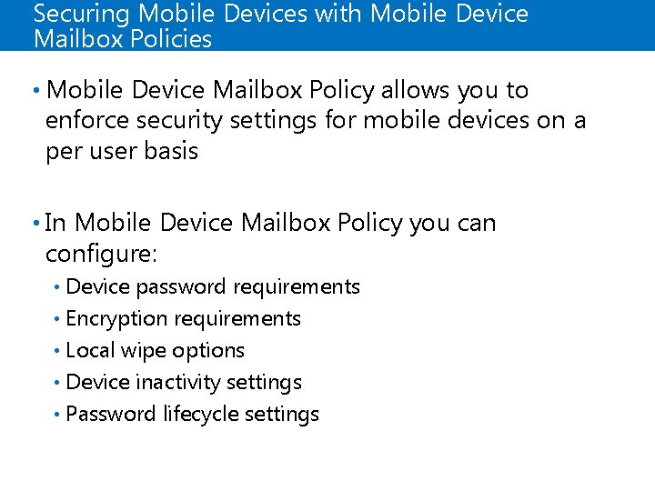 Securing Mobile Devices with Mobile Device Mailbox Policies • Mobile Device Mailbox Policy allows