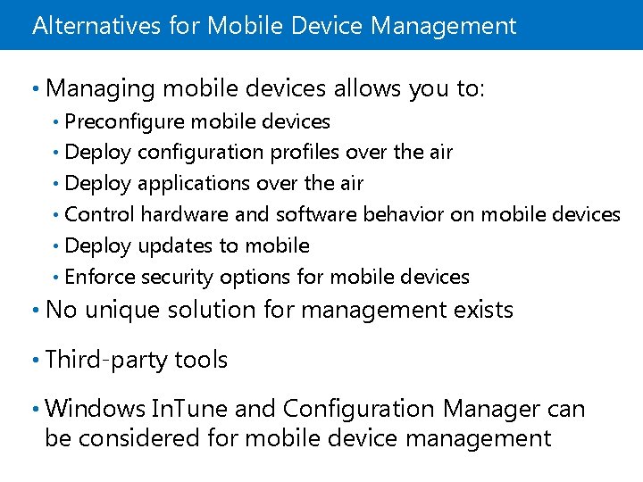 Alternatives for Mobile Device Management • Managing mobile devices allows you to: Preconfigure mobile