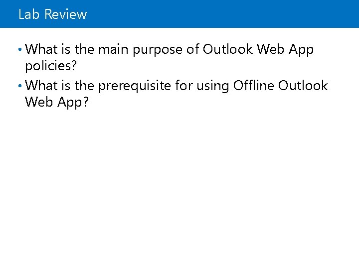 Lab Review • What is the main purpose of Outlook Web App policies? •