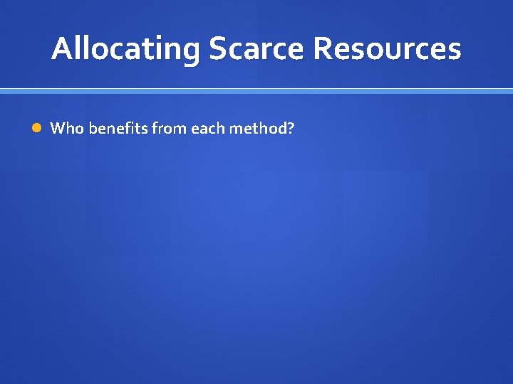 Allocating Scarce Resources Who benefits from each method? 