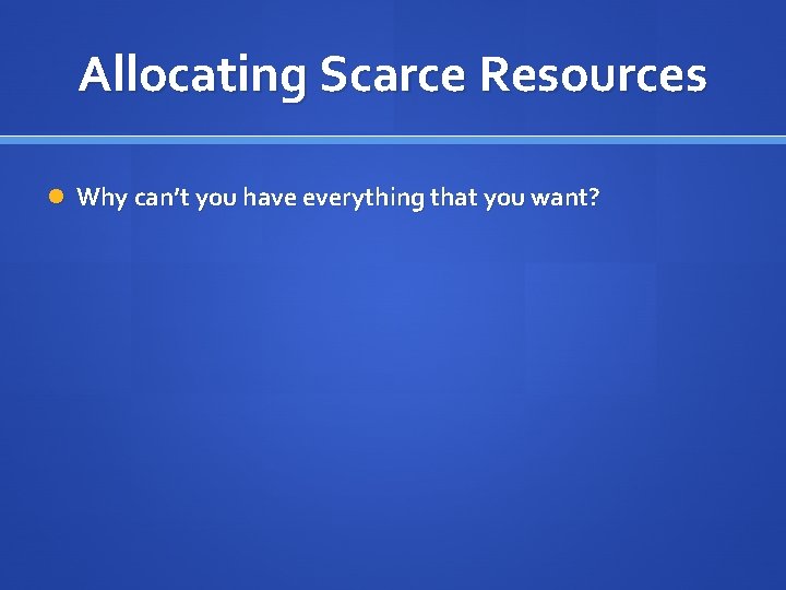 Allocating Scarce Resources Why can’t you have everything that you want? 