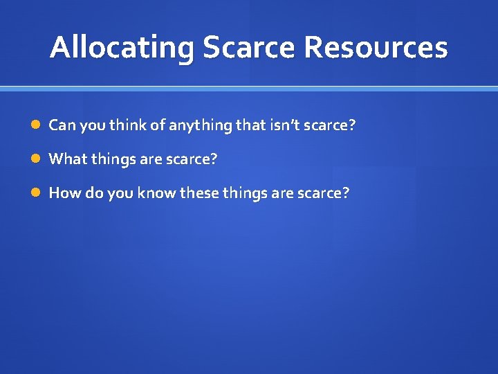 Allocating Scarce Resources Can you think of anything that isn’t scarce? What things are