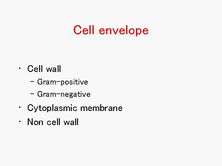 Cell envelope • Cell wall – Gram-positive – Gram-negative • Cytoplasmic membrane • Non Cell envelope • Cell wall – Gram-positive – Gram-negative • Cytoplasmic membrane • Non