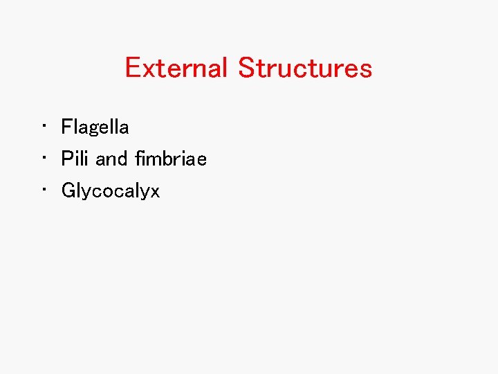 External Structures • Flagella • Pili and fimbriae • Glycocalyx External Structures • Flagella • Pili and fimbriae • Glycocalyx
