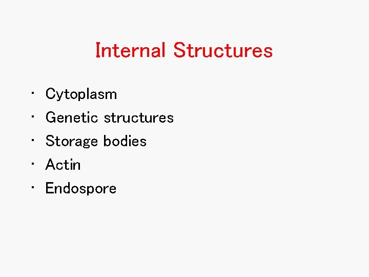 Internal Structures • • • Cytoplasm Genetic structures Storage bodies Actin Endospore Internal Structures • • • Cytoplasm Genetic structures Storage bodies Actin Endospore
