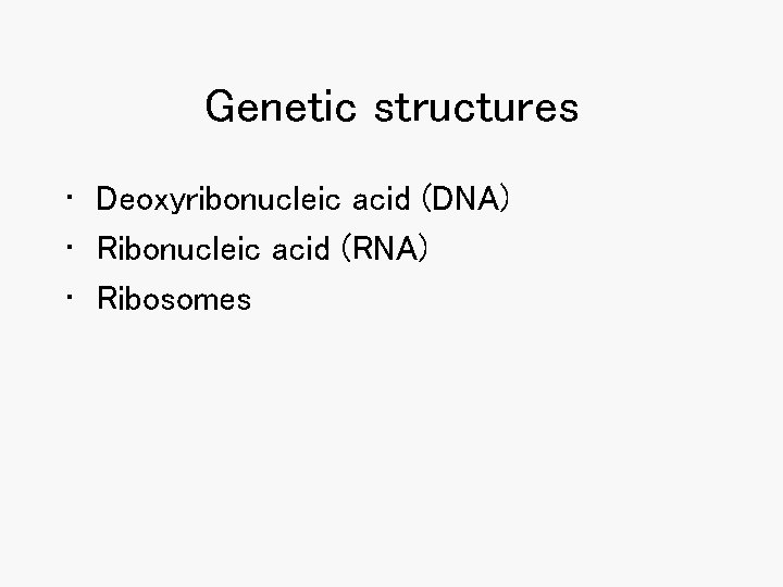 Genetic structures • Deoxyribonucleic acid (DNA) • Ribonucleic acid (RNA) • Ribosomes Genetic structures • Deoxyribonucleic acid (DNA) • Ribonucleic acid (RNA) • Ribosomes