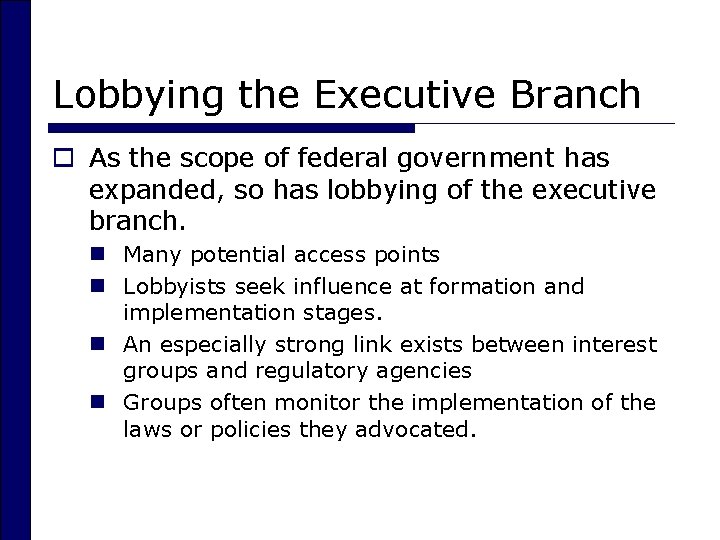 Lobbying the Executive Branch o As the scope of federal government has expanded, so