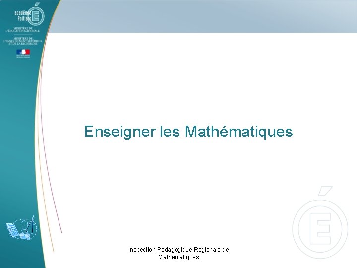 Enseigner les Mathématiques Inspection Pédagogique Régionale de Mathématiques 