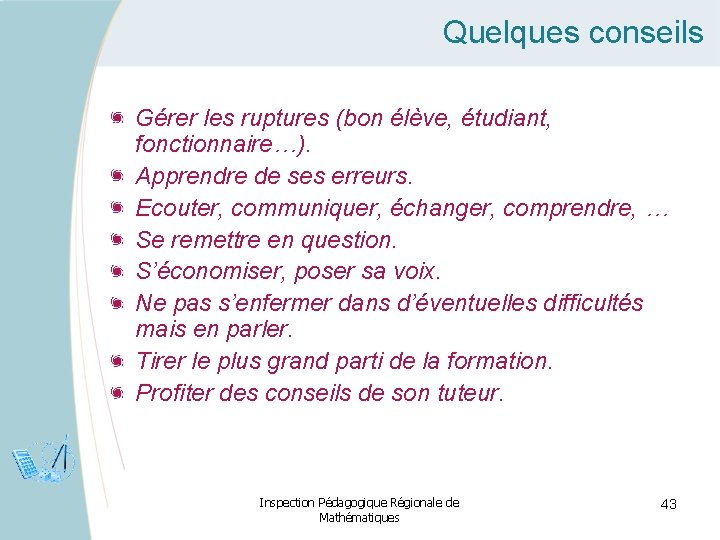 Quelques conseils Gérer les ruptures (bon élève, étudiant, fonctionnaire…). Apprendre de ses erreurs. Ecouter,