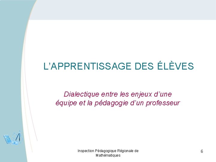 L’APPRENTISSAGE DES ÉLÈVES Dialectique entre les enjeux d’une équipe et la pédagogie d’un professeur