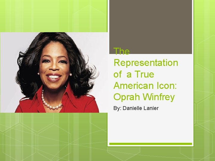 The Representation of a True American Icon: Oprah Winfrey By: Danielle Lanier 