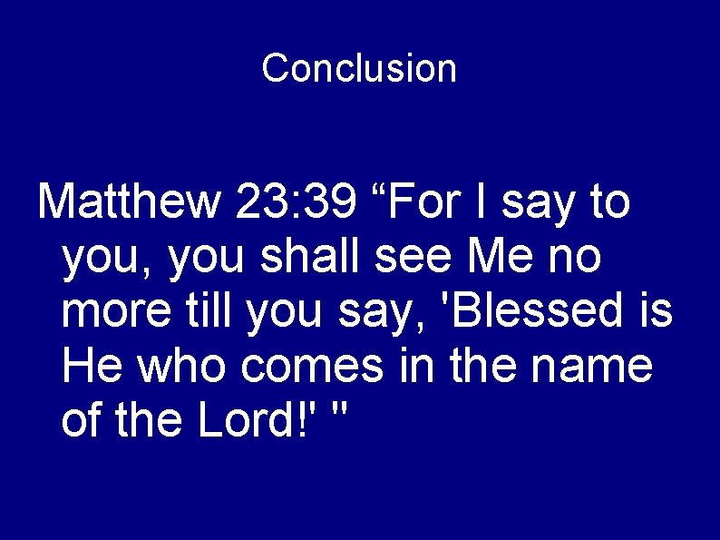 Conclusion Matthew 23: 39 “For I say to you, you shall see Me no