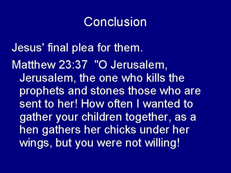 Conclusion Jesus' final plea for them. Matthew 23: 37 "O Jerusalem, the one who