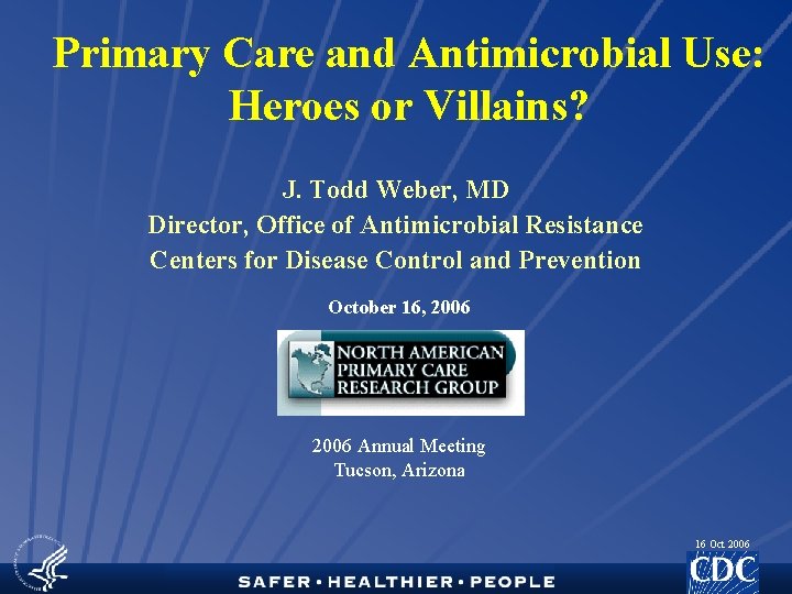 Primary Care and Antimicrobial Use: Heroes or Villains? J. Todd Weber, MD Director, Office
