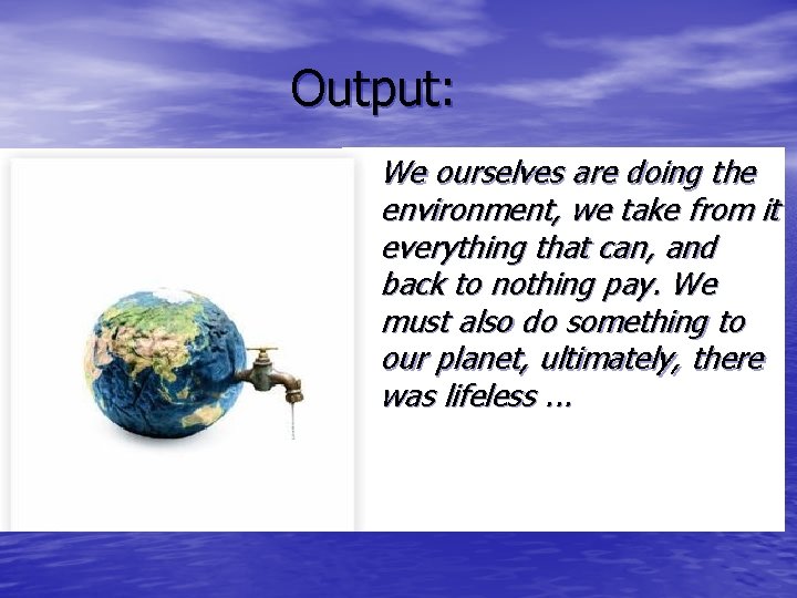 Output: • We ourselves are doing the environment, we take from it everything that