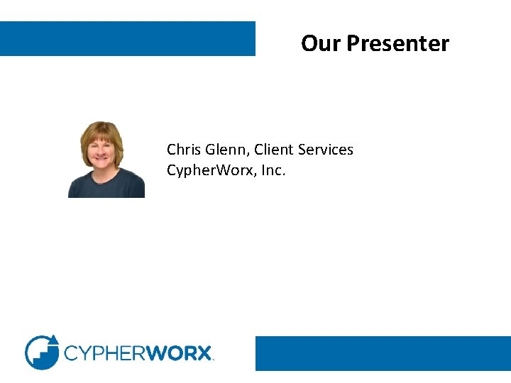 Our Presenter Chris Glenn, Client Services Cypher. Worx, Inc. 