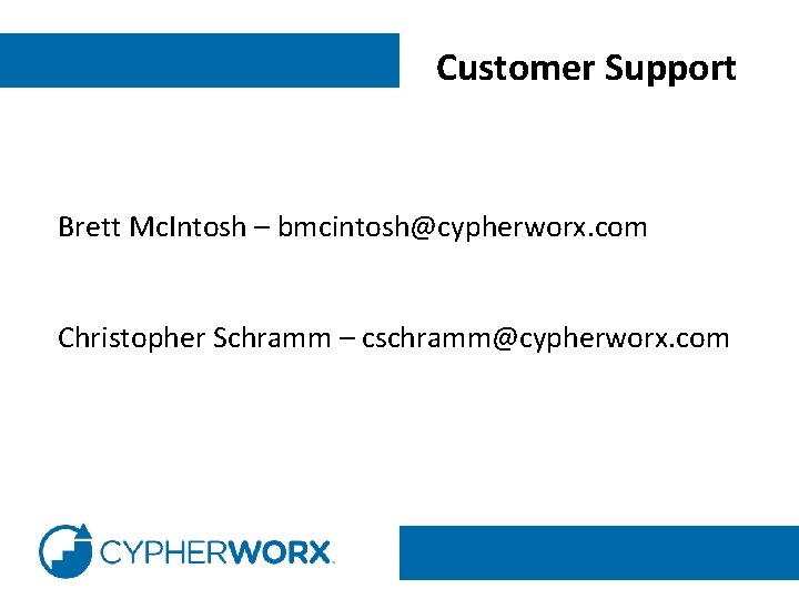 Customer Support Brett Mc. Intosh – bmcintosh@cypherworx. com Christopher Schramm – cschramm@cypherworx. com 