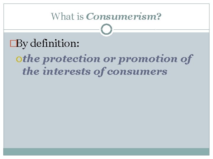 What is Consumerism? �By definition: the protection or promotion of the interests of consumers