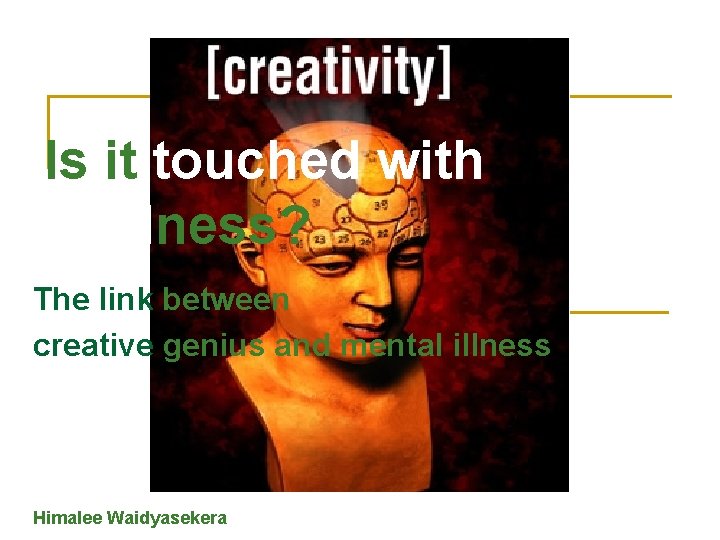 Is it touched with madness? The link between creative genius and mental illness Himalee