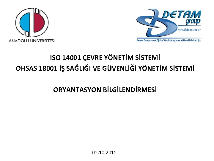 ISO 14001 ÇEVRE YÖNETİM SİSTEMİ OHSAS 18001 İŞ SAĞLIĞI VE GÜVENLİĞİ YÖNETİM SİSTEMİ ORYANTASYON