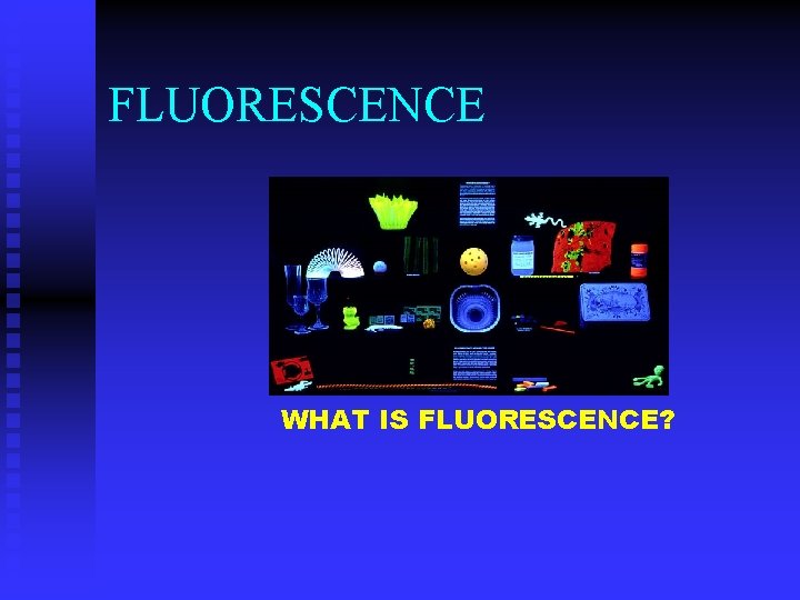 FLUORESCENCE WHAT IS FLUORESCENCE? 
