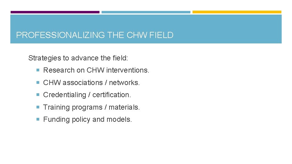 PROFESSIONALIZING THE CHW FIELD Strategies to advance the field: Research on CHW interventions. CHW