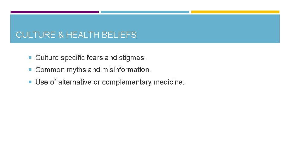 CULTURE & HEALTH BELIEFS Culture specific fears and stigmas. Common myths and misinformation. Use