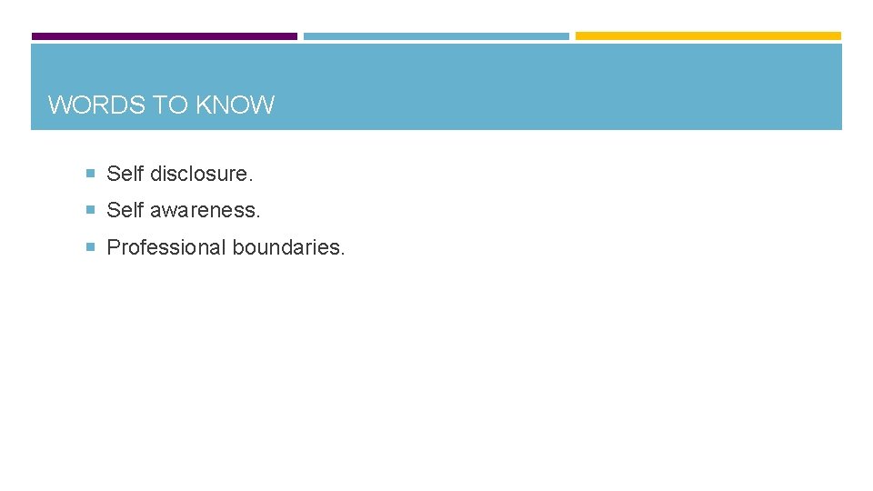 WORDS TO KNOW Self disclosure. Self awareness. Professional boundaries. 