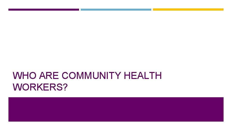 WHO ARE COMMUNITY HEALTH WORKERS? 