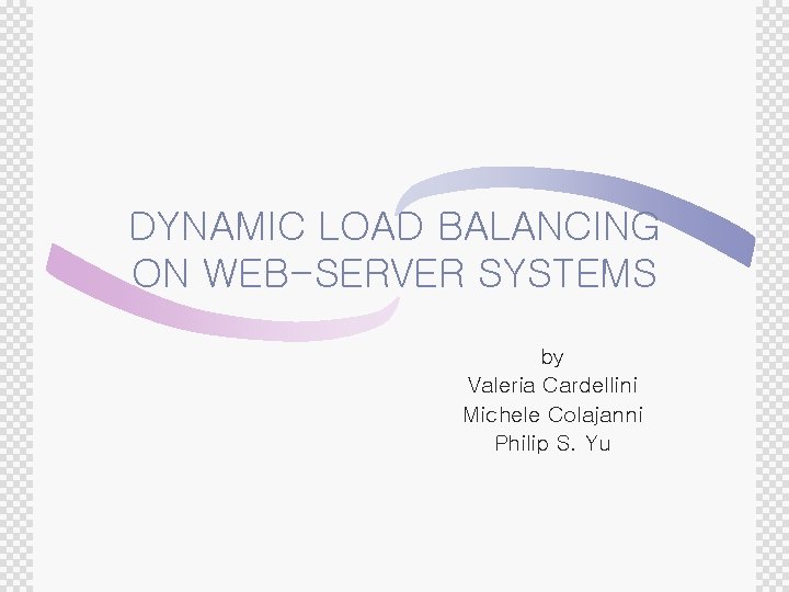 DYNAMIC LOAD BALANCING ON WEB-SERVER SYSTEMS by Valeria Cardellini Michele Colajanni Philip S. Yu