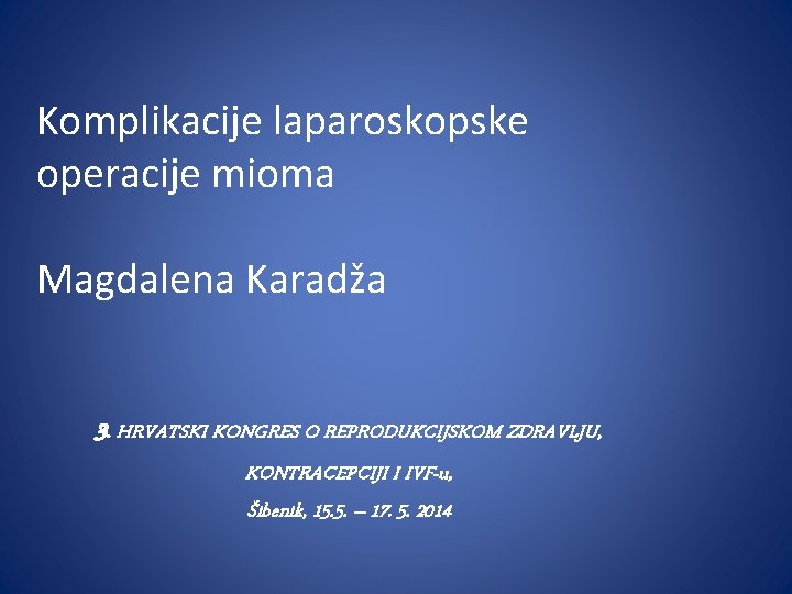 Komplikacije laparoskopske operacije mioma Magdalena Karadža 3. HRVATSKI KONGRES O REPRODUKCIJSKOM ZDRAVLJU, KONTRACEPCIJI I