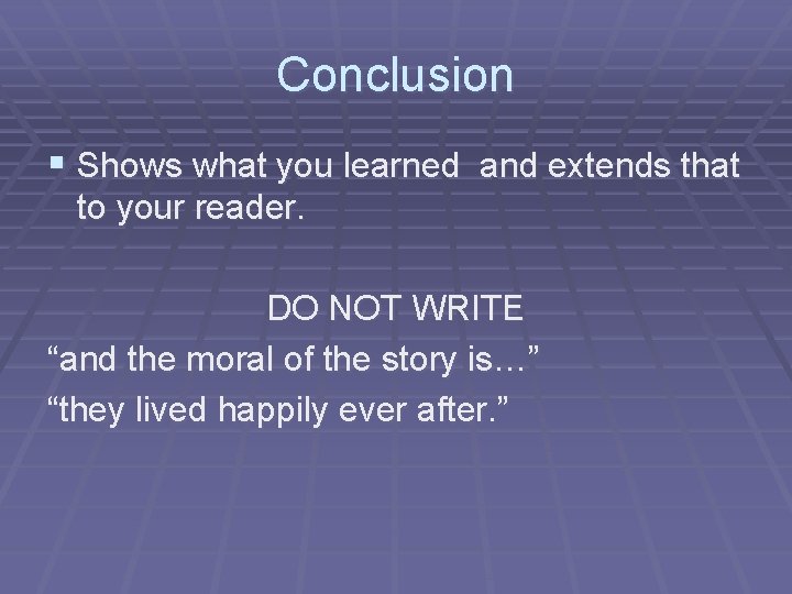 Conclusion § Shows what you learned and extends that to your reader. DO NOT