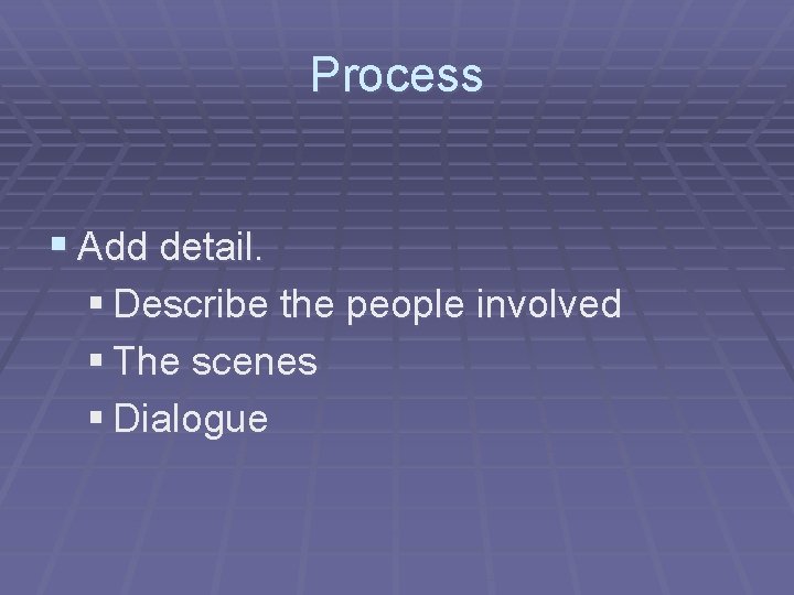 Process § Add detail. § Describe the people involved § The scenes § Dialogue