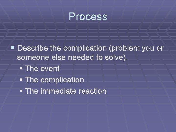 Process § Describe the complication (problem you or someone else needed to solve). §