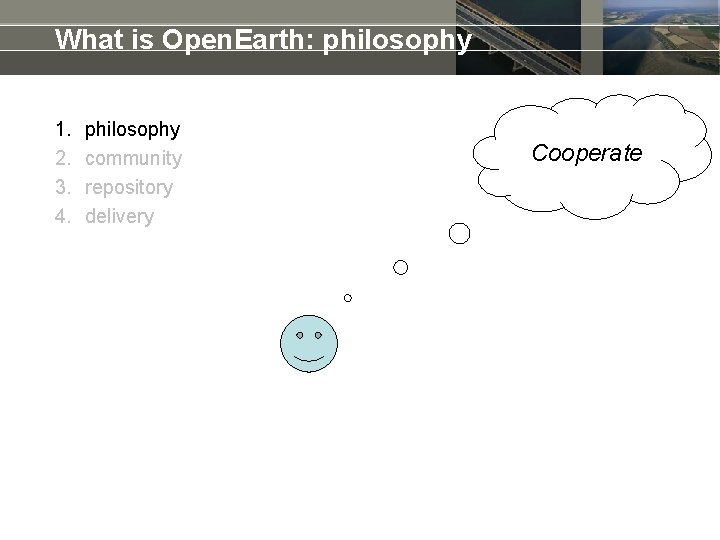 What is Open. Earth: philosophy 1. 2. 3. 4. philosophy community repository delivery Cooperate