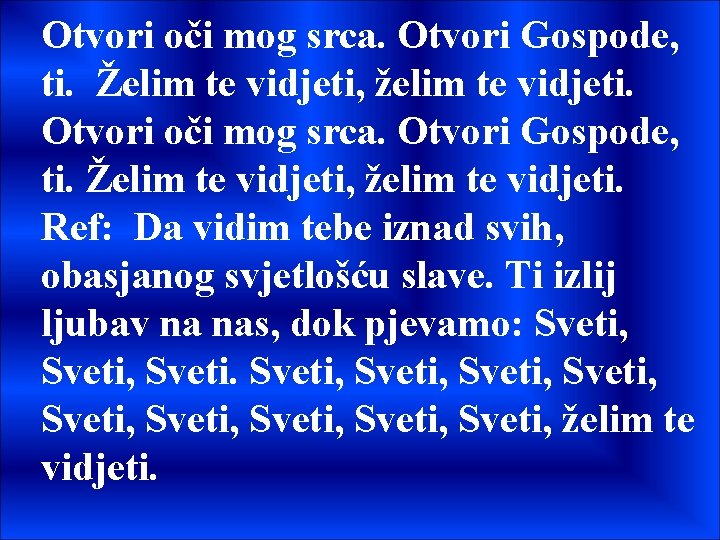 Otvori oči mog srca. Otvori Gospode, ti. Želim te vidjeti, želim te vidjeti. Ref:
