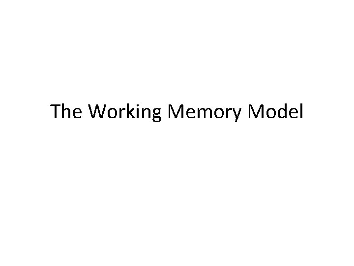 The Working Memory Model 