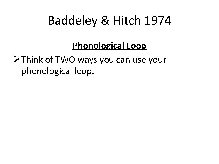 Baddeley & Hitch 1974 Phonological Loop Ø Think of TWO ways you can use