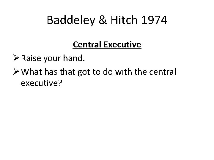 Baddeley & Hitch 1974 Central Executive Ø Raise your hand. Ø What has that