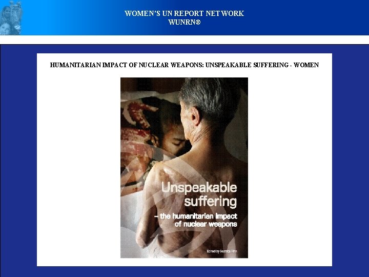 WOMEN’S UN REPORT NETWORK WUNRN® HUMANITARIAN IMPACT OF NUCLEAR WEAPONS: UNSPEAKABLE SUFFERING - WOMEN