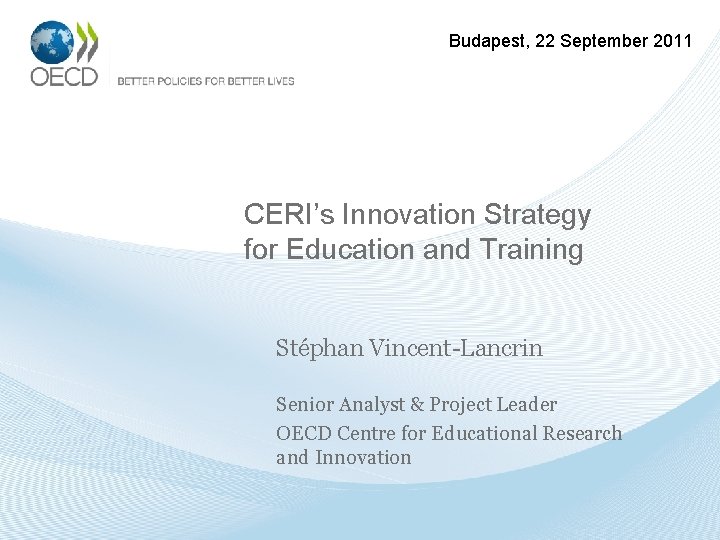 Budapest, 22 September 2011 CERI’s Innovation Strategy for Education and Training Stéphan Vincent-Lancrin Senior