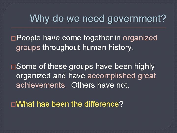 Why do we need government? �People have come together in organized groups throughout human
