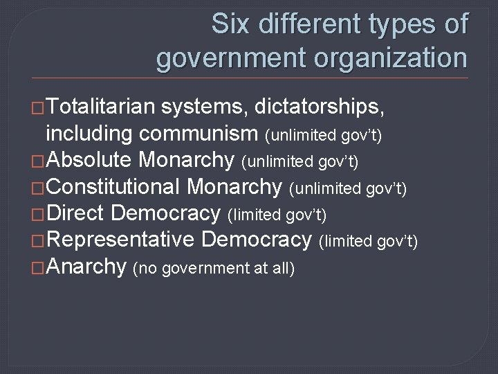 Six different types of government organization �Totalitarian systems, dictatorships, including communism (unlimited gov’t) �Absolute