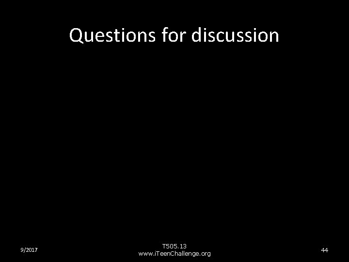 Questions for discussion 9/2017 T 505. 13 www. i. Teen. Challenge. org 44 