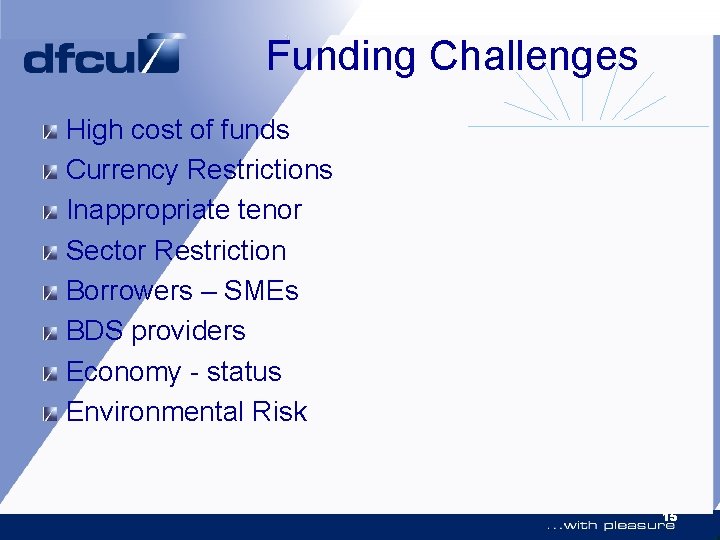 Funding Challenges High cost of funds Currency Restrictions Inappropriate tenor Sector Restriction Borrowers –