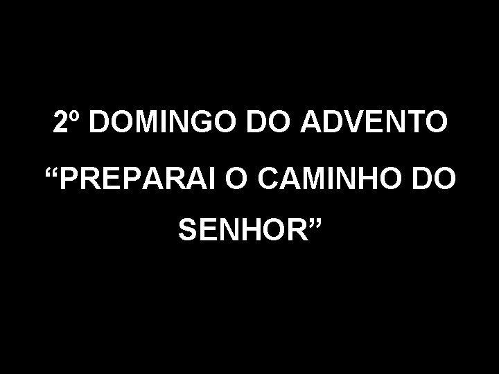 2º DOMINGO DO ADVENTO “PREPARAI O CAMINHO DO SENHOR” 