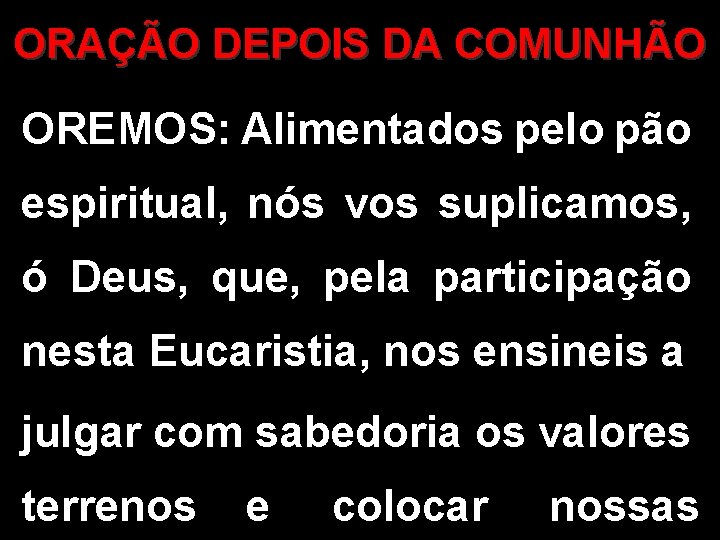 ORAÇÃO DEPOIS DA COMUNHÃO OREMOS: Alimentados pelo pão espiritual, nós vos suplicamos, ó Deus,
