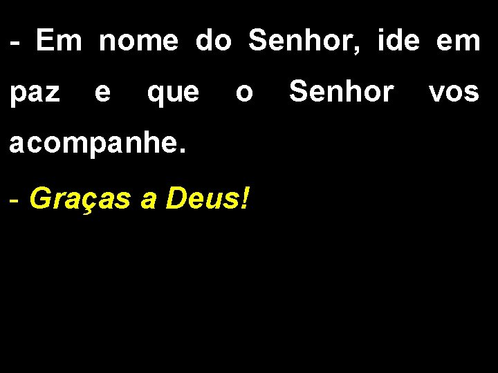 - Em nome do Senhor, ide em paz e que o acompanhe. - Graças